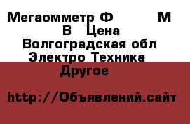 Мегаомметр Ф 4102/2-1М - 1000/2500В › Цена ­ 4 000 - Волгоградская обл. Электро-Техника » Другое   